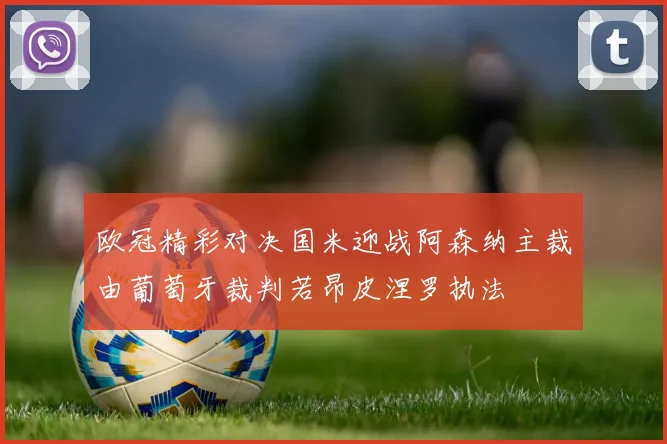 欧冠精彩对决国米迎战阿森纳主裁由葡萄牙裁判若昂皮涅罗执法