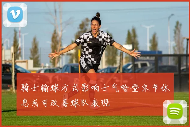 骑士输球方式影响士气哈登末节休息或可改善球队表现