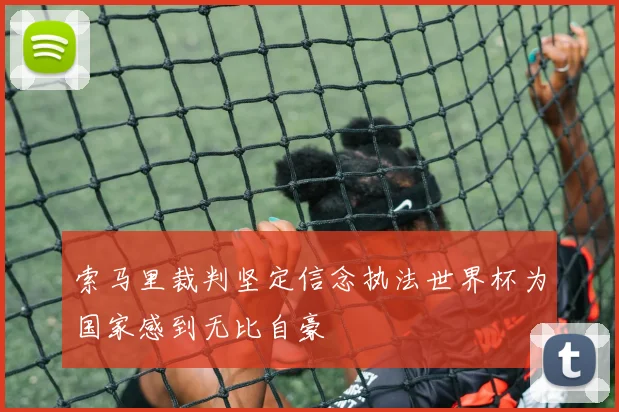 索马里裁判坚定信念执法世界杯为国家感到无比自豪