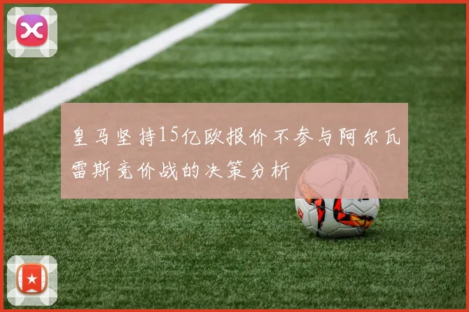 皇马坚持15亿欧报价不参与阿尔瓦雷斯竞价战的决策分析