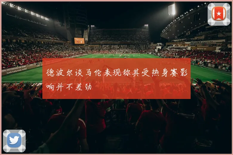 德波尔谈马伦表现称其受热身赛影响并不差劲