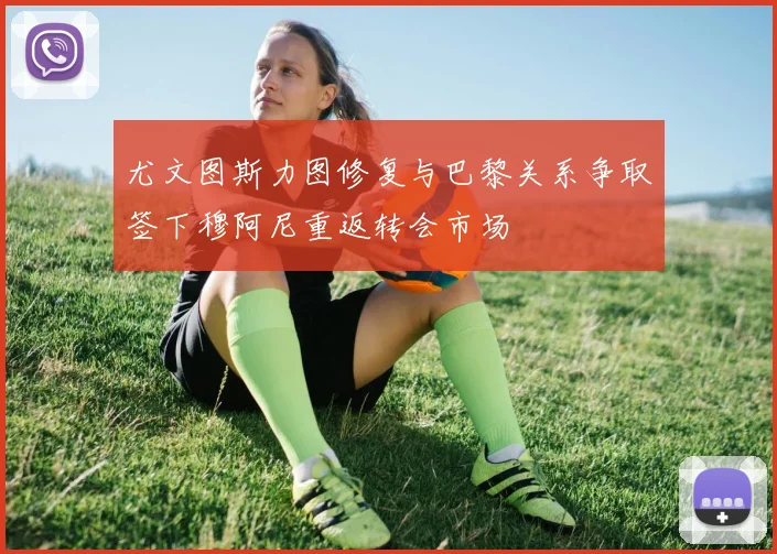 尤文图斯力图修复与巴黎关系争取签下穆阿尼重返转会市场