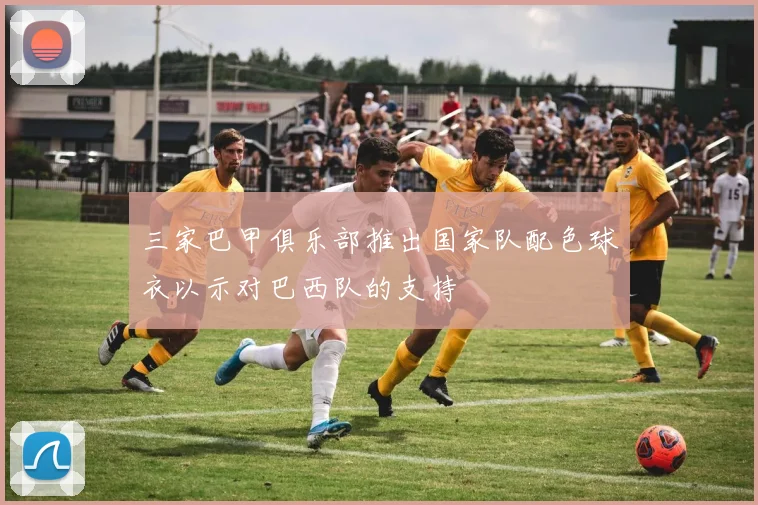 三家巴甲俱乐部推出国家队配色球衣以示对巴西队的支持