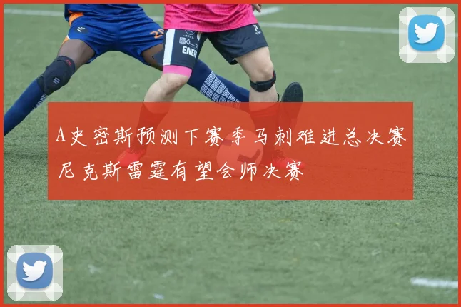 A史密斯预测下赛季马刺难进总决赛尼克斯雷霆有望会师决赛