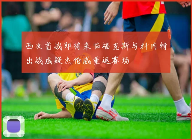西决首战即将来临福克斯与科内特出战成疑杰伦威重返赛场