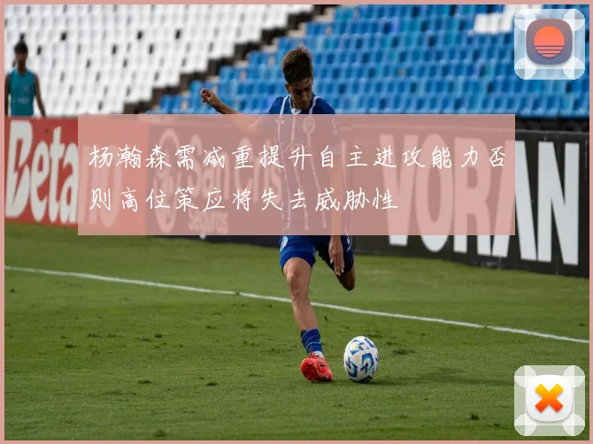 杨瀚森需减重提升自主进攻能力否则高位策应将失去威胁性